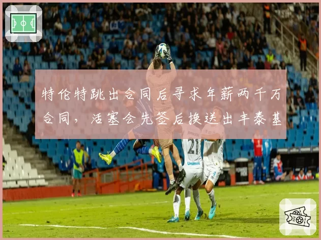 特伦特跳出合同后寻求年薪两千万合同，活塞会先签后换送出丰泰基奥吗？