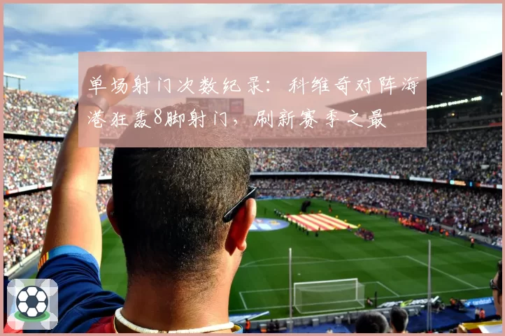 单场射门次数纪录：科维奇对阵海港狂轰8脚射门，刷新赛季之最