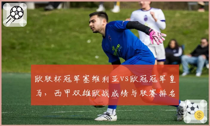 欧联杯冠军塞维利亚vs欧冠冠军皇马,西甲双雄欧战成绩与联赛排名对比