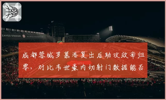 成都蓉城罗慕洛复出后助攻效率归零，对比韦世豪内切射门数据能否互补？