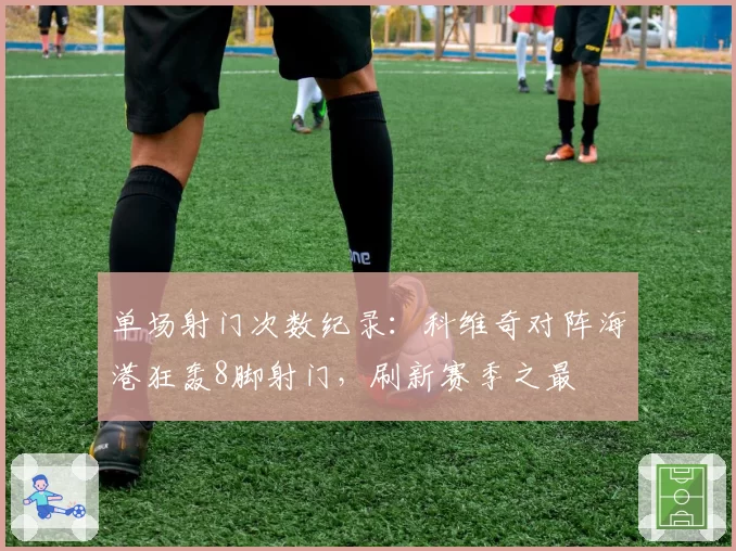 单场射门次数纪录：科维奇对阵海港狂轰8脚射门，刷新赛季之最