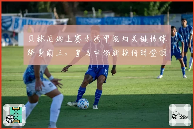 贝林厄姆上赛季西甲场均关键传球跻身前三,皇马中场新核何时登顶助攻王?