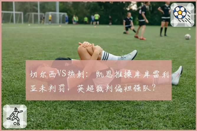 切尔西VS热刺：凯恩推搡库库雷利亚未判罚，英超裁判偏袒强队？