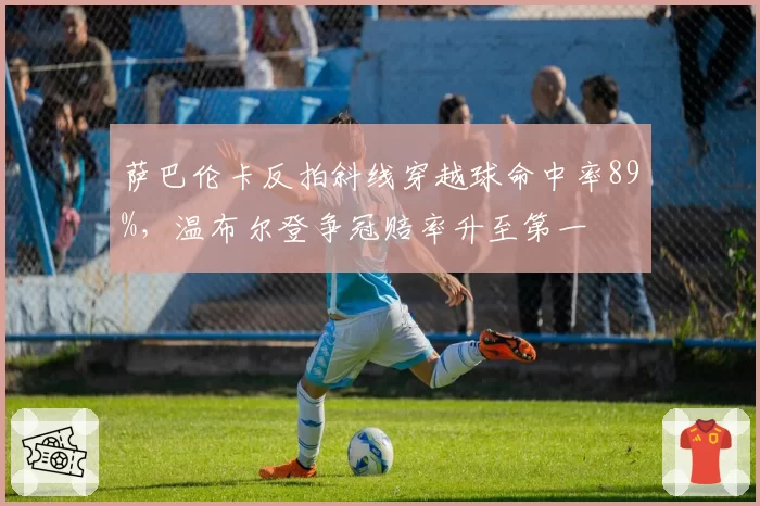 萨巴伦卡反拍斜线穿越球命中率89%，温布尔登争冠赔率升至第一