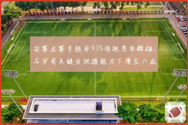 安赛龙赛季胜率93%领跑男单群雄，石宇奇关键分把握能力下滑至六成八