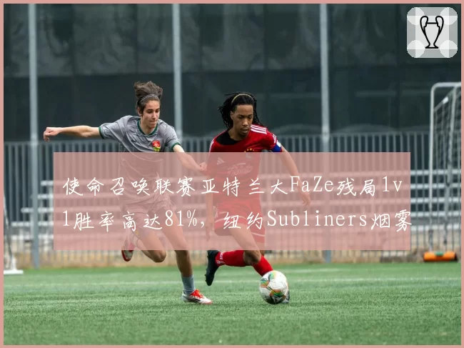 使命召唤联赛亚特兰大FaZe残局1v1胜率高达81%，纽约Subliners烟雾弹战术漏洞频现